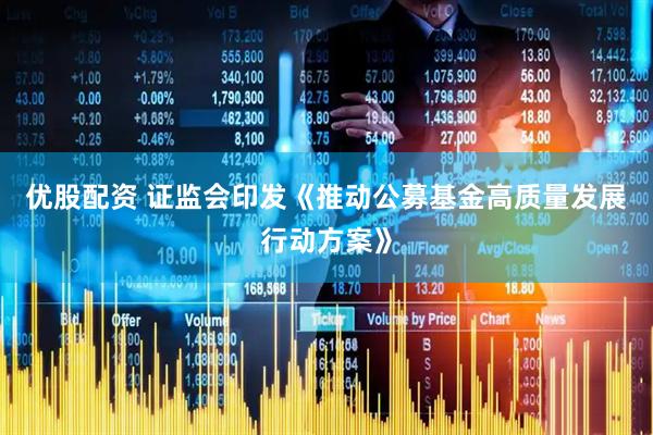 优股配资 证监会印发《推动公募基金高质量发展行动方案》