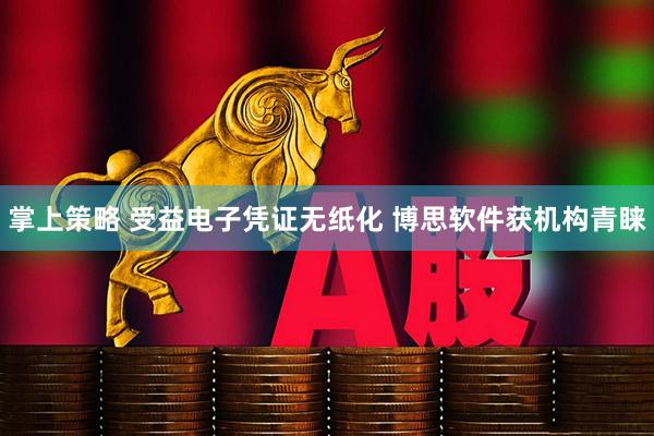 掌上策略 受益电子凭证无纸化 博思软件获机构青睐