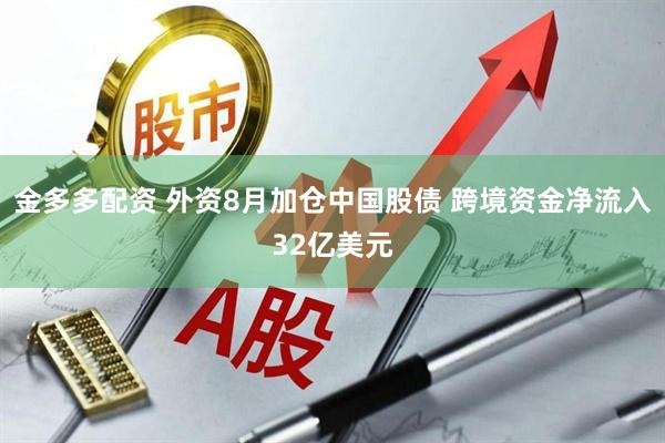 金多多配资 外资8月加仓中国股债 跨境资金净流入32亿美元