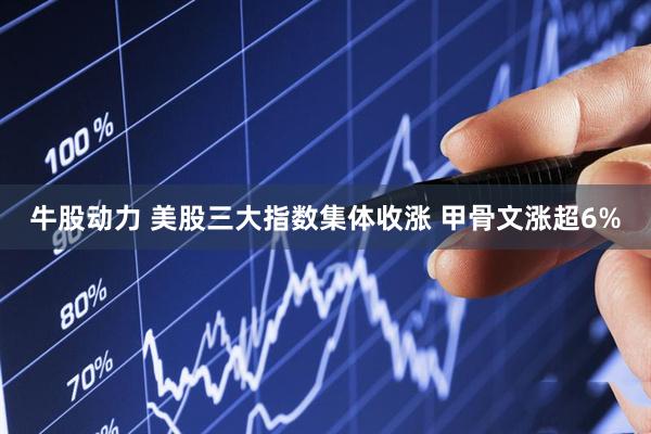 牛股动力 美股三大指数集体收涨 甲骨文涨超6%