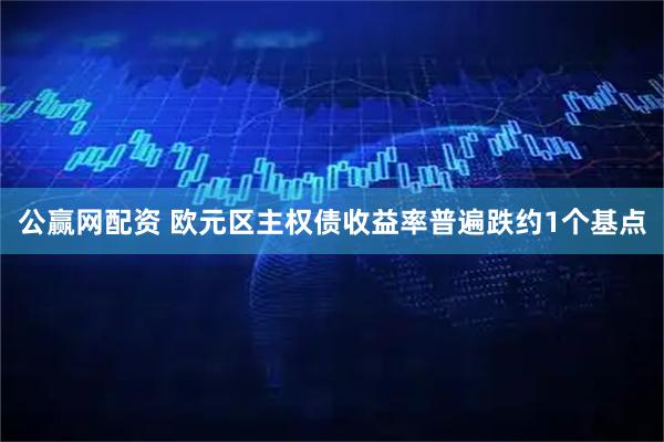 公赢网配资 欧元区主权债收益率普遍跌约1个基点