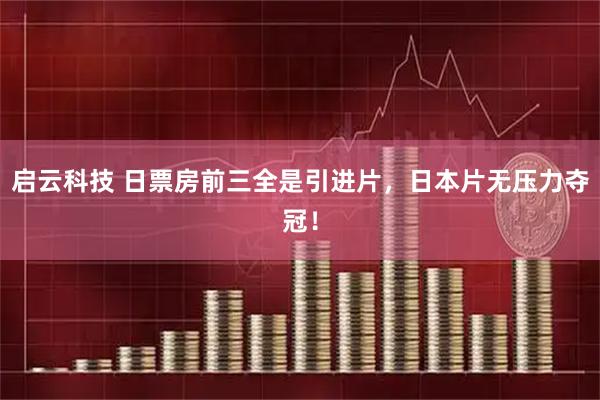 启云科技 日票房前三全是引进片，日本片无压力夺冠！