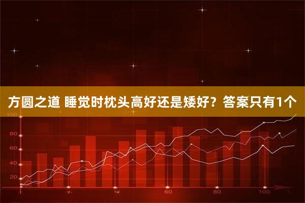 方圆之道 睡觉时枕头高好还是矮好？答案只有1个