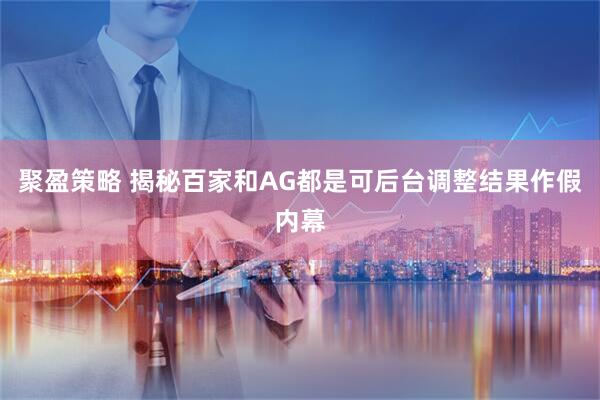 聚盈策略 揭秘百家和AG都是可后台调整结果作假内幕