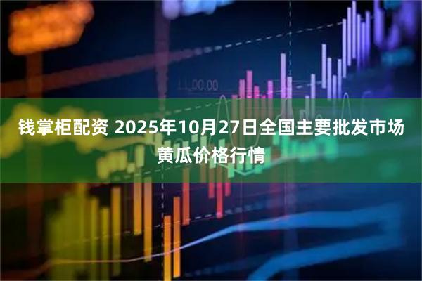 钱掌柜配资 2025年10月27日全国主要批发市场黄瓜价格行情