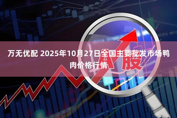 万无优配 2025年10月27日全国主要批发市场鸭肉价格行情