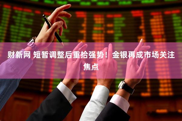 财新网 短暂调整后重拾强势！金银再成市场关注焦点