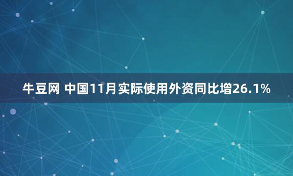 牛豆网 中国11月实际使用外资同比增26.1%