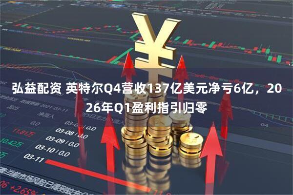 弘益配资 英特尔Q4营收137亿美元净亏6亿，2026年Q1盈利指引归零