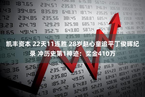 凯丰资本 22天11连胜 28岁赵心童追平丁俊晖纪录 冲历史第1神迹：奖金410万