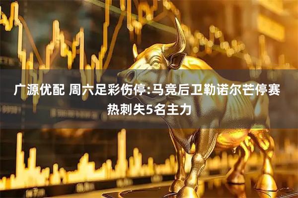 广源优配 周六足彩伤停:马竞后卫勒诺尔芒停赛 热刺失5名主力