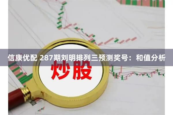 信康优配 287期刘明排列三预测奖号：和值分析